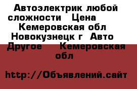 Автоэлектрик любой сложности › Цена ­ 100 - Кемеровская обл., Новокузнецк г. Авто » Другое   . Кемеровская обл.